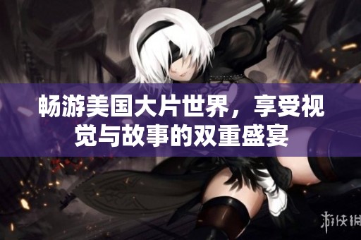 畅游美国大片世界，享受视觉与故事的双重盛宴