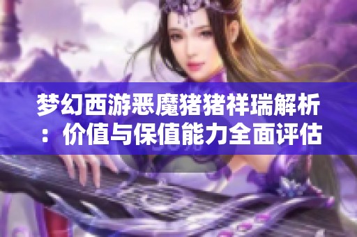 梦幻西游恶魔猪猪祥瑞解析：价值与保值能力全面评估