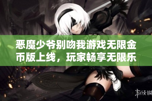 恶魔少爷别吻我游戏无限金币版上线，玩家畅享无限乐趣