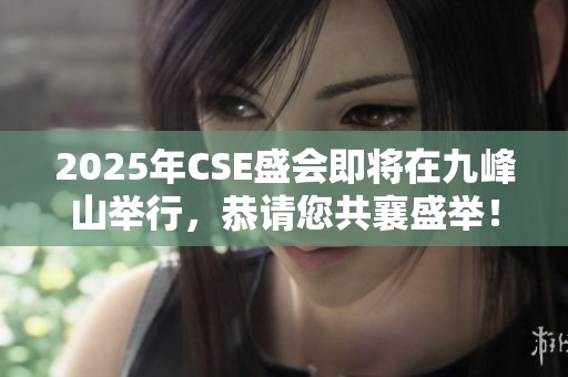 2025年CSE盛会即将在九峰山举行，恭请您共襄盛举！