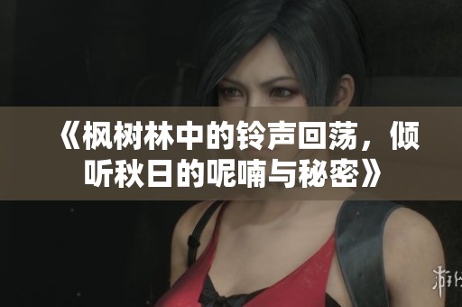 《枫树林中的铃声回荡，倾听秋日的呢喃与秘密》