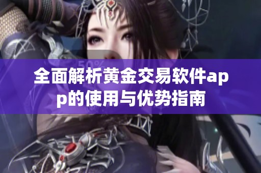 全面解析黄金交易软件app的使用与优势指南