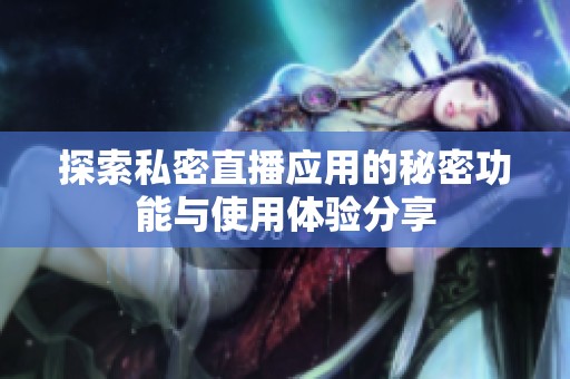 探索私密直播应用的秘密功能与使用体验分享