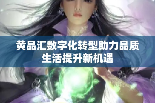 黄品汇数字化转型助力品质生活提升新机遇