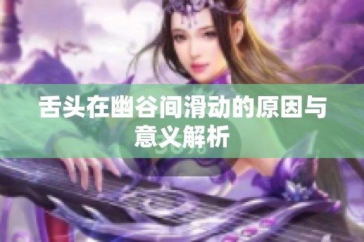 舌头在幽谷间滑动的原因与意义解析