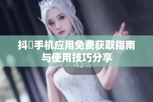 抖抈手机应用免费获取指南与使用技巧分享