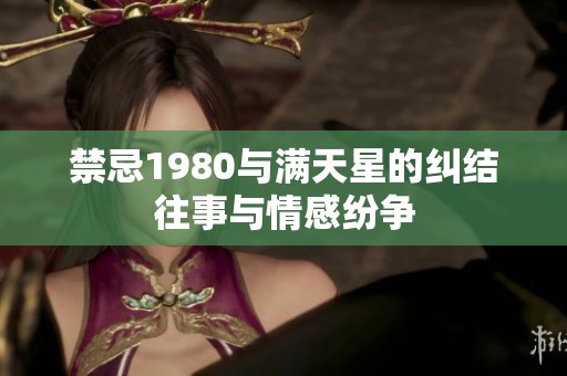 禁忌1980与满天星的纠结往事与情感纷争