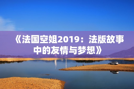 《法国空姐2019：法版故事中的友情与梦想》