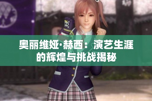奥丽维娅·赫西：演艺生涯的辉煌与挑战揭秘