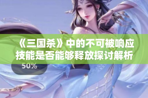 《三国杀》中的不可被响应技能是否能够释放探讨解析