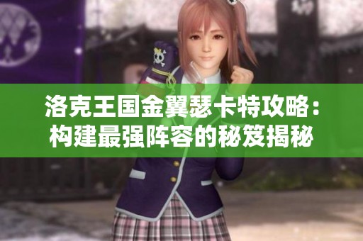 洛克王国金翼瑟卡特攻略：构建最强阵容的秘笈揭秘