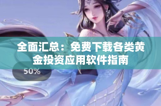 全面汇总：免费下载各类黄金投资应用软件指南