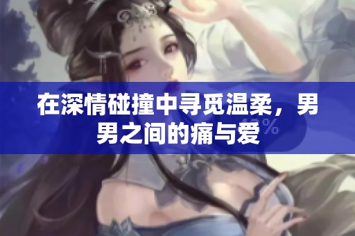在深情碰撞中寻觅温柔，男男之间的痛与爱
