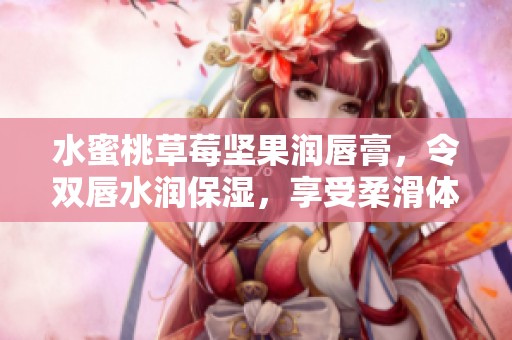 水蜜桃草莓坚果润唇膏，令双唇水润保湿，享受柔滑体验