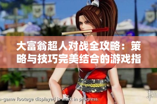 大富翁超人对战全攻略：策略与技巧完美结合的游戏指南