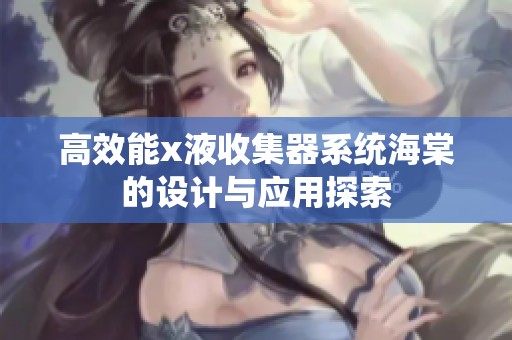 高效能x液收集器系统海棠的设计与应用探索