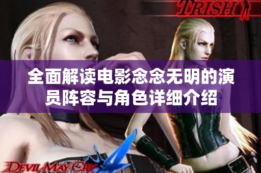 全面解读电影念念无明的演员阵容与角色详细介绍