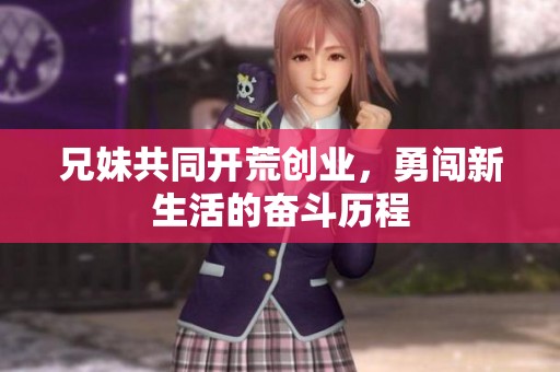兄妹共同开荒创业，勇闯新生活的奋斗历程