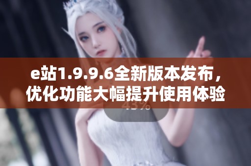 e站1.9.9.6全新版本发布，优化功能大幅提升使用体验