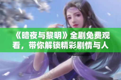 《暗夜与黎明》全剧免费观看，带你解锁精彩剧情与人物情感