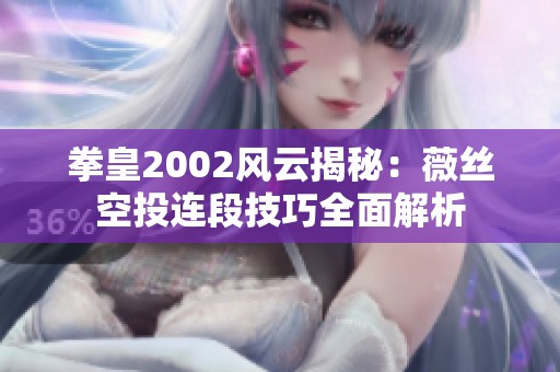 拳皇2002风云揭秘：薇丝空投连段技巧全面解析