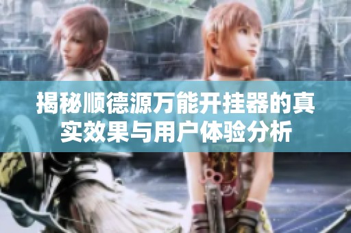 揭秘顺德源万能开挂器的真实效果与用户体验分析