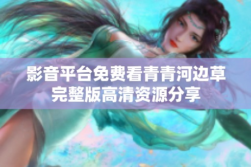 影音平台免费看青青河边草完整版高清资源分享