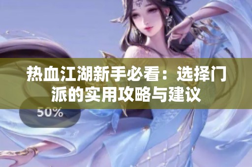 热血江湖新手必看：选择门派的实用攻略与建议