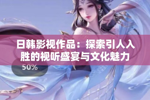 日韩影视作品：探索引人入胜的视听盛宴与文化魅力