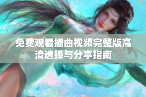 免费观看插曲视频完整版高清选择与分享指南