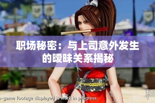 职场秘密：与上司意外发生的暧昧关系揭秘