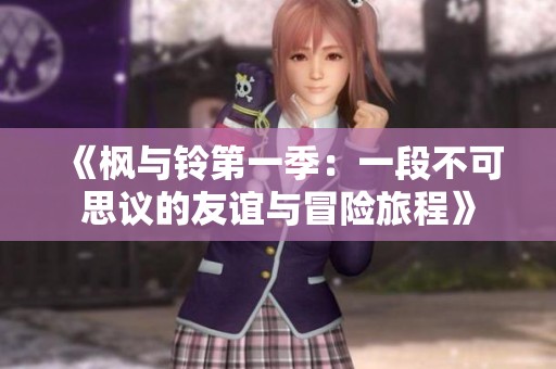 《枫与铃第一季：一段不可思议的友谊与冒险旅程》