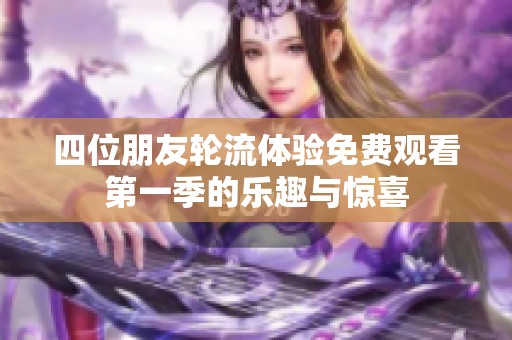 四位朋友轮流体验免费观看第一季的乐趣与惊喜