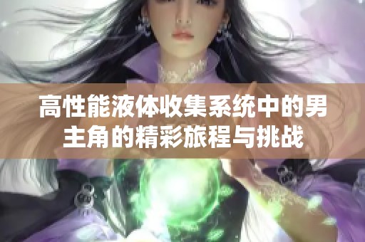 高性能液体收集系统中的男主角的精彩旅程与挑战