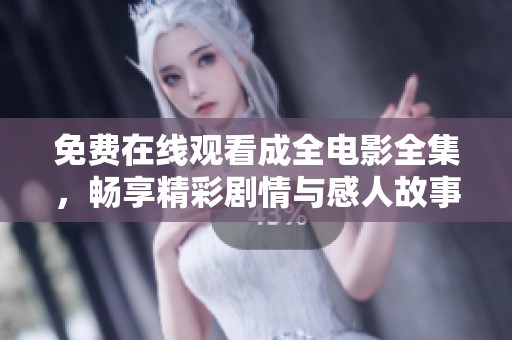 免费在线观看成全电影全集，畅享精彩剧情与感人故事
