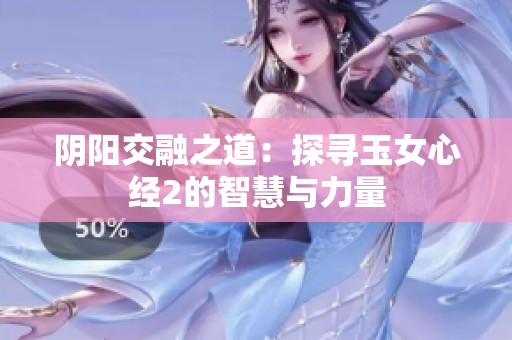 阴阳交融之道：探寻玉女心经2的智慧与力量