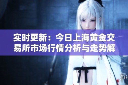 实时更新：今日上海黄金交易所市场行情分析与走势解读