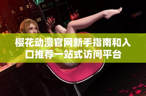 樱花动漫官网新手指南和入口推荐一站式访问平台
