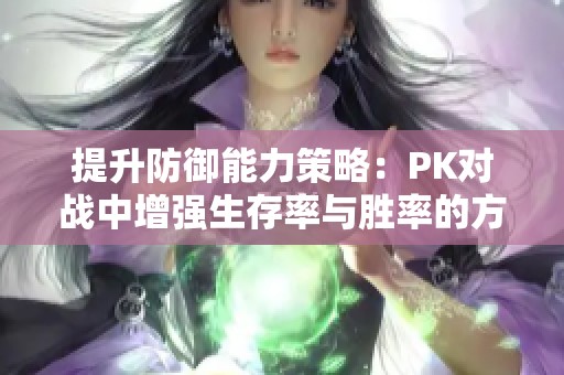 提升防御能力策略：PK对战中增强生存率与胜率的方法