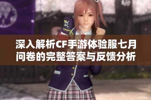 深入解析CF手游体验服七月问卷的完整答案与反馈分析