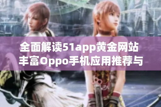 全面解读51app黄金网站 丰富Oppo手机应用推荐与使用攻略