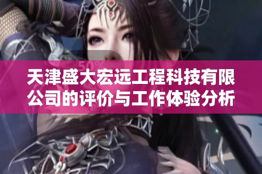 天津盛大宏远工程科技有限公司的评价与工作体验分析