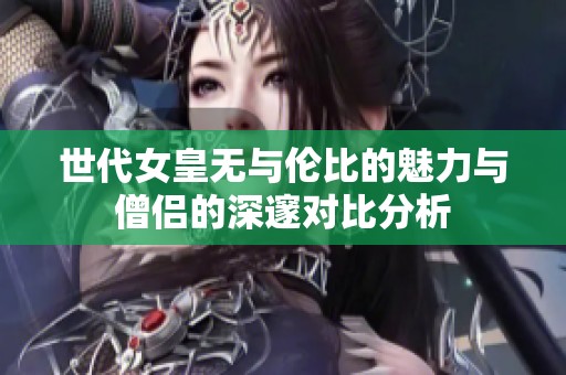 世代女皇无与伦比的魅力与僧侣的深邃对比分析