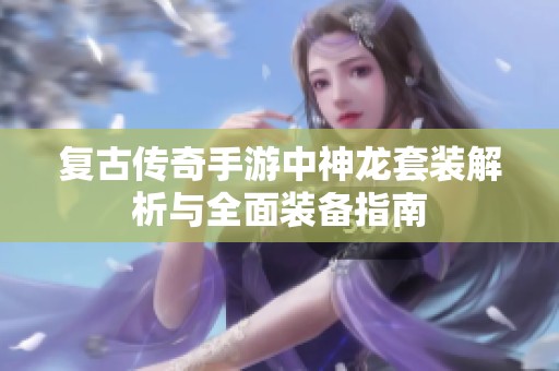 复古传奇手游中神龙套装解析与全面装备指南