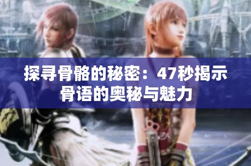 探寻骨骼的秘密：47秒揭示骨语的奥秘与魅力