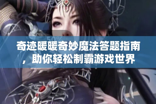奇迹暖暖奇妙魔法答题指南，助你轻松制霸游戏世界