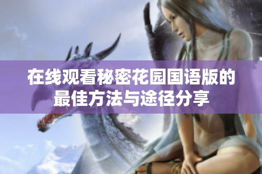 在线观看秘密花园国语版的最佳方法与途径分享