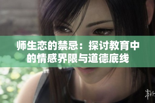 师生恋的禁忌：探讨教育中的情感界限与道德底线