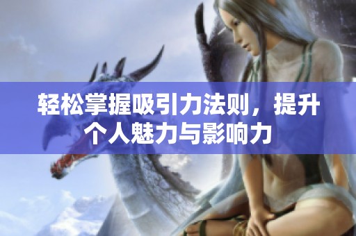 轻松掌握吸引力法则，提升个人魅力与影响力
