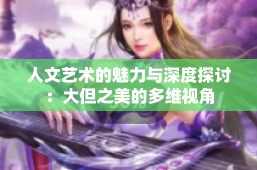 人文艺术的魅力与深度探讨：大但之美的多维视角